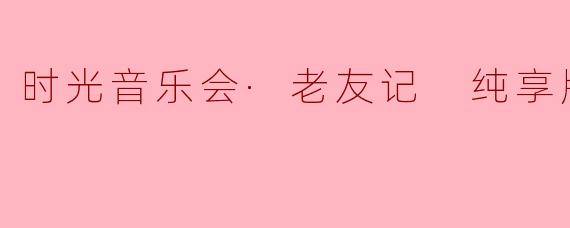 时光音乐会·老友记 纯享版